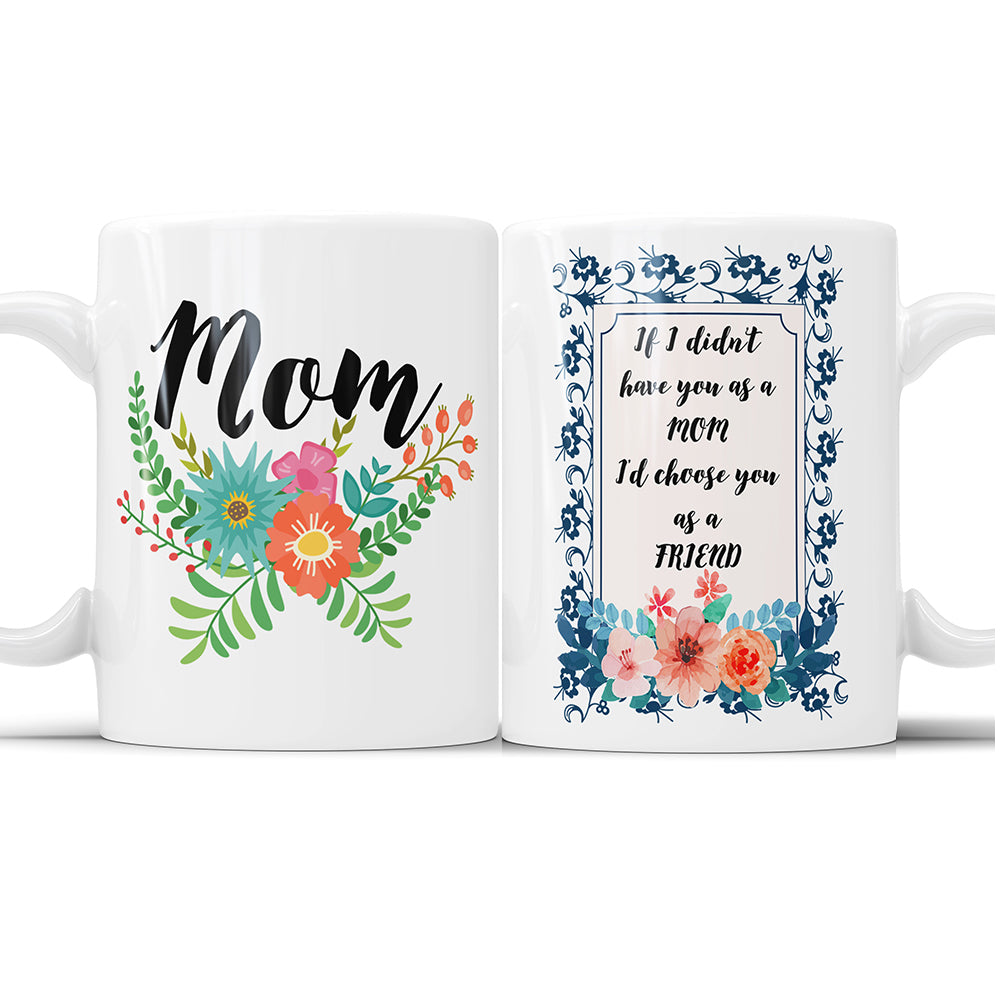 If I Didn't Have You As A Mom I'd Choose You As A Friend