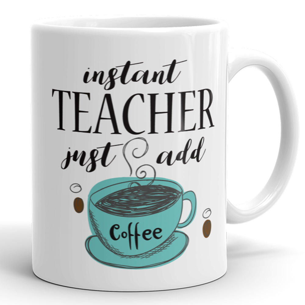 Instant Teacher, Just Add Coffee - Funny Mug For Teachers