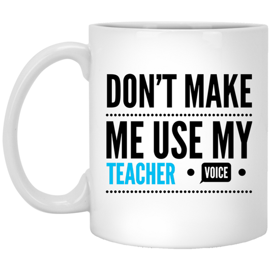 Don't Make Me Use My Teacher Voice - Funny Coffee Mug For Teacher