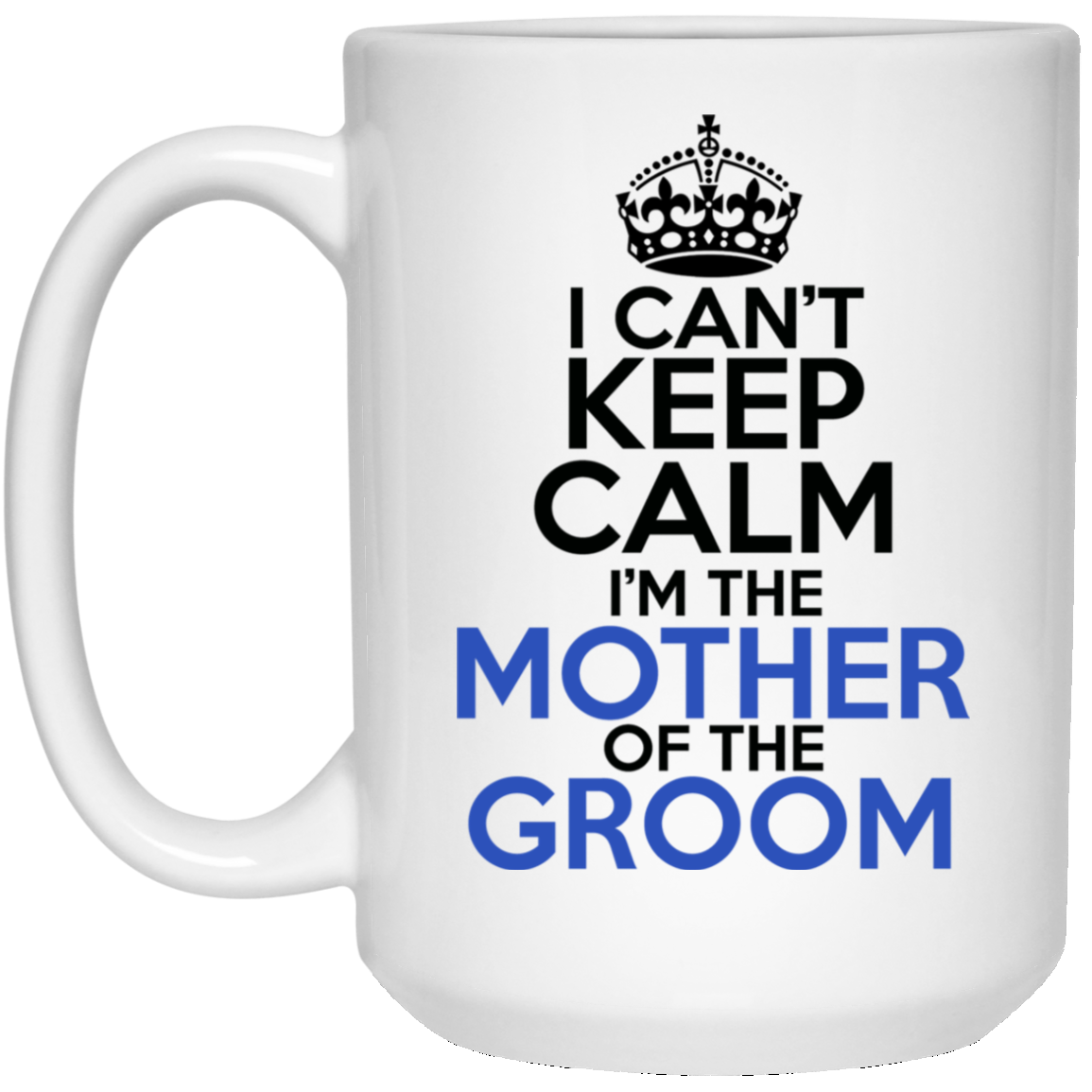 I Can't Keep Calm I'm The Mother Of The Groom 15 oz. White Mug