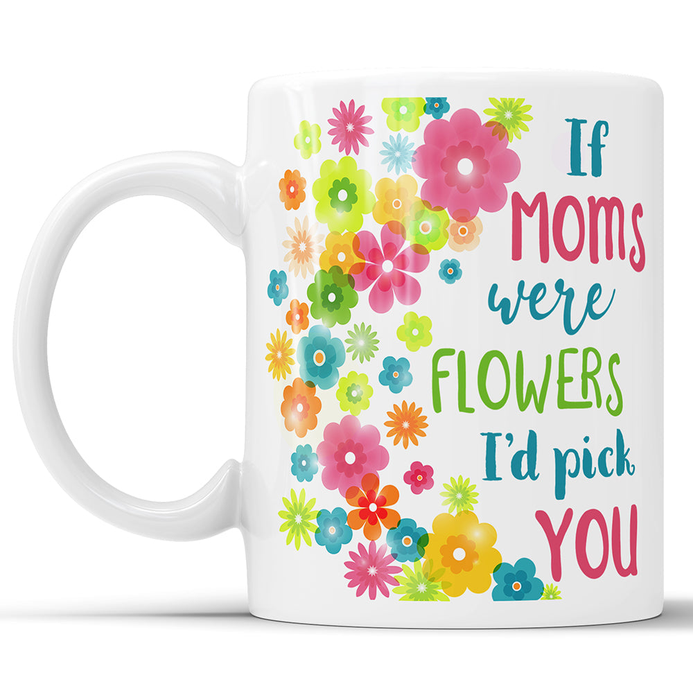 If Moms Were Flowers I'd Pick You