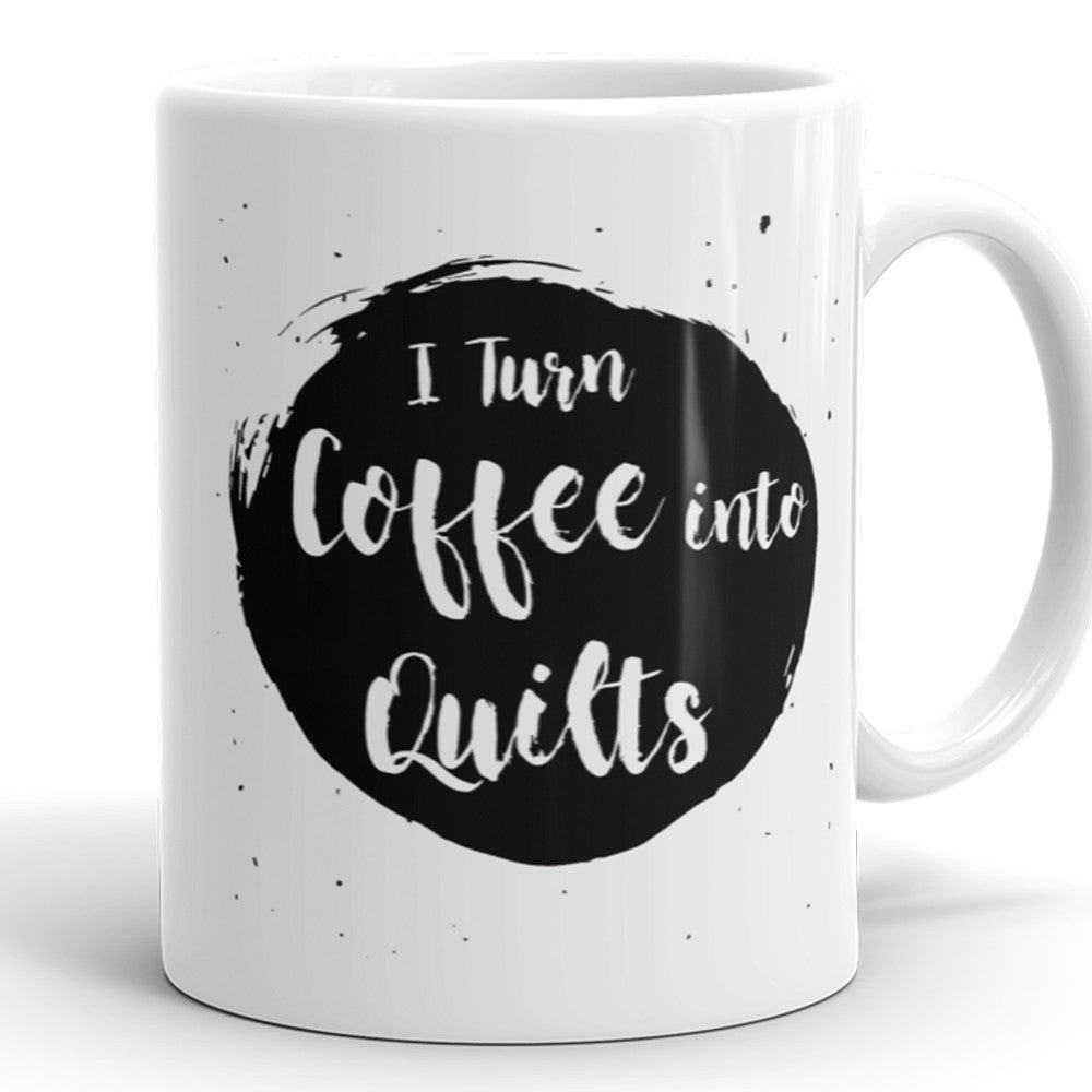 I Turn Coffee Into Quilts - Funny Coffee Mug For Quilt Lovers