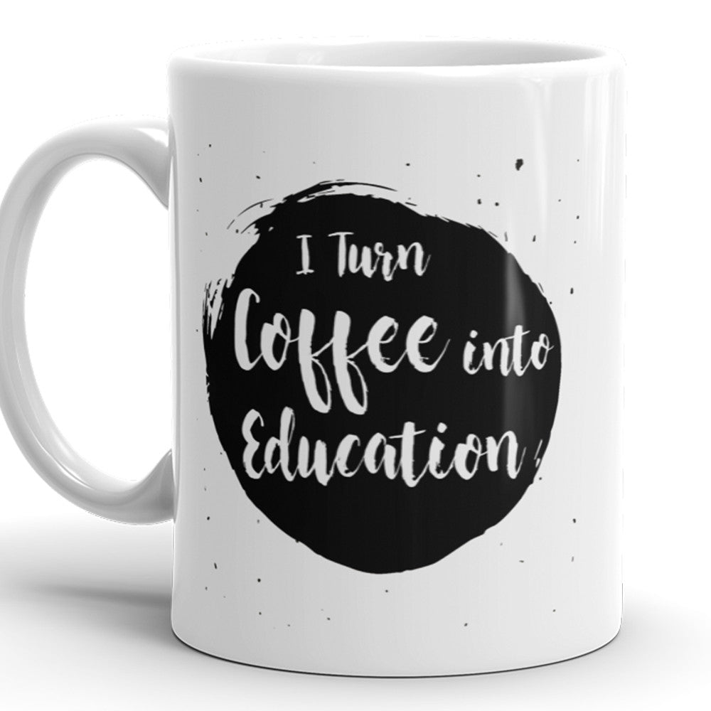 I Turn Coffee Into Education - Funny Coffee Mug For Teacher