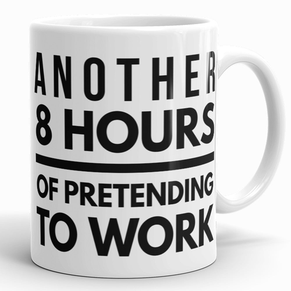 Another 8 Hours Of Pretending To Work - Funny Coffee Mug For Office