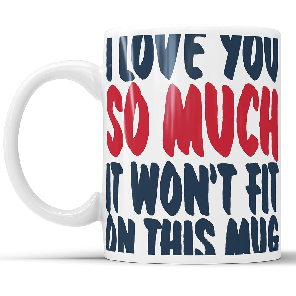 I Love You So Much It Won't Fit On This Mug