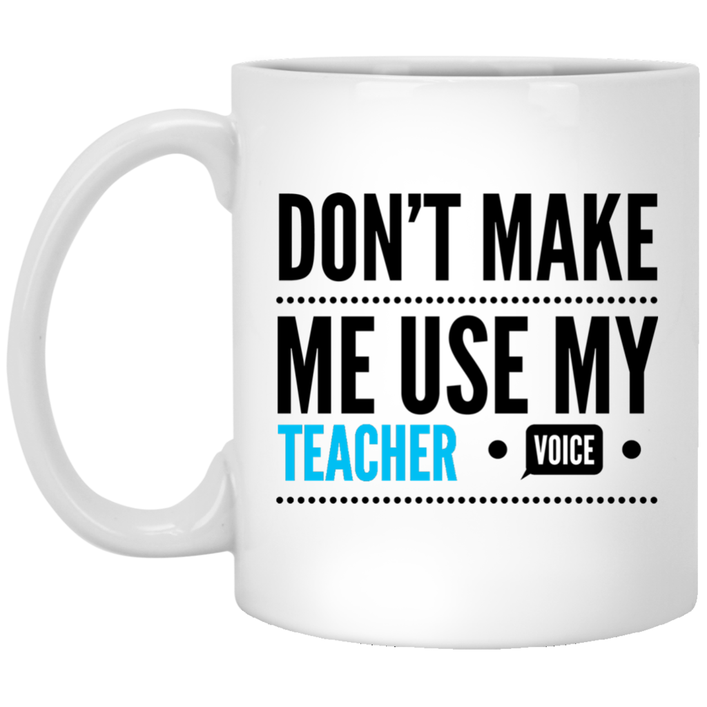 Don't Make Me Use My Teacher Voice - Funny Coffee Mug For Teacher