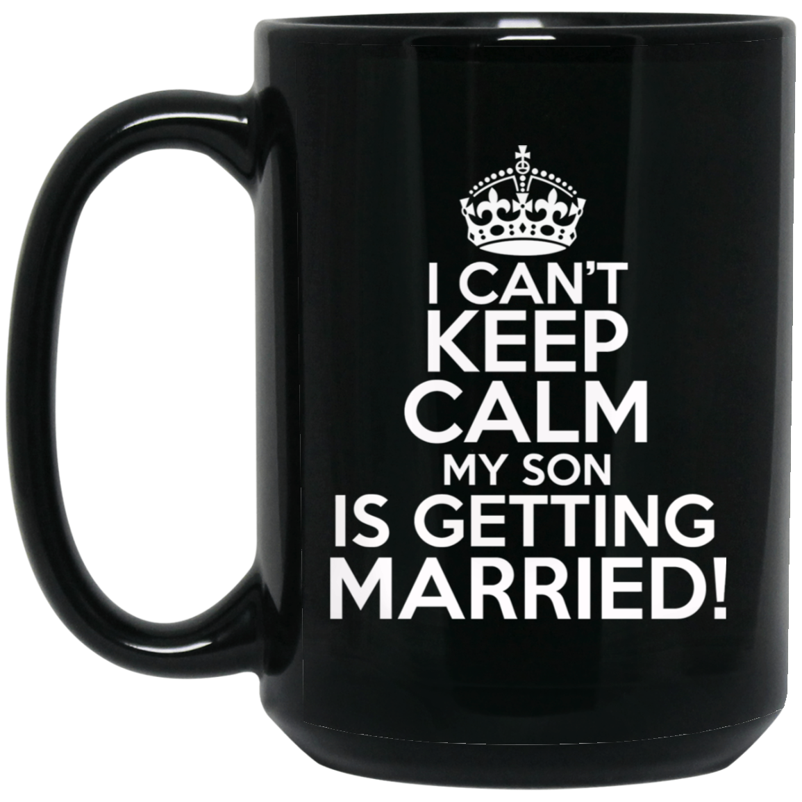 I Can't Keep Calm My Son is Getting Married 15 oz. Black Mug