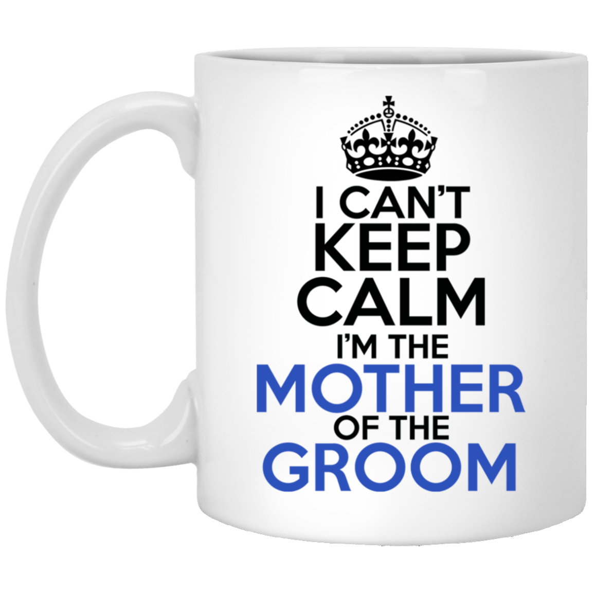 I Can't Keep Calm I'm The Mother Of The Groom 11 oz. White Mug