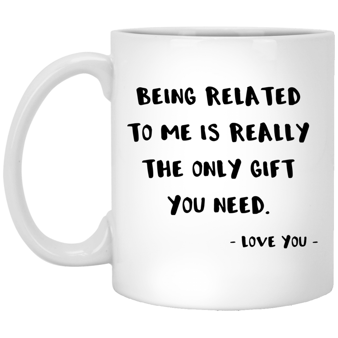 Being Related To Me Is Really The Only Gift You Need 11 oz. White Mug