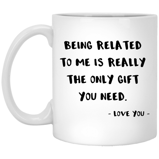 Being Related To Me Is Really The Only Gift You Need 11 oz. White Mug
