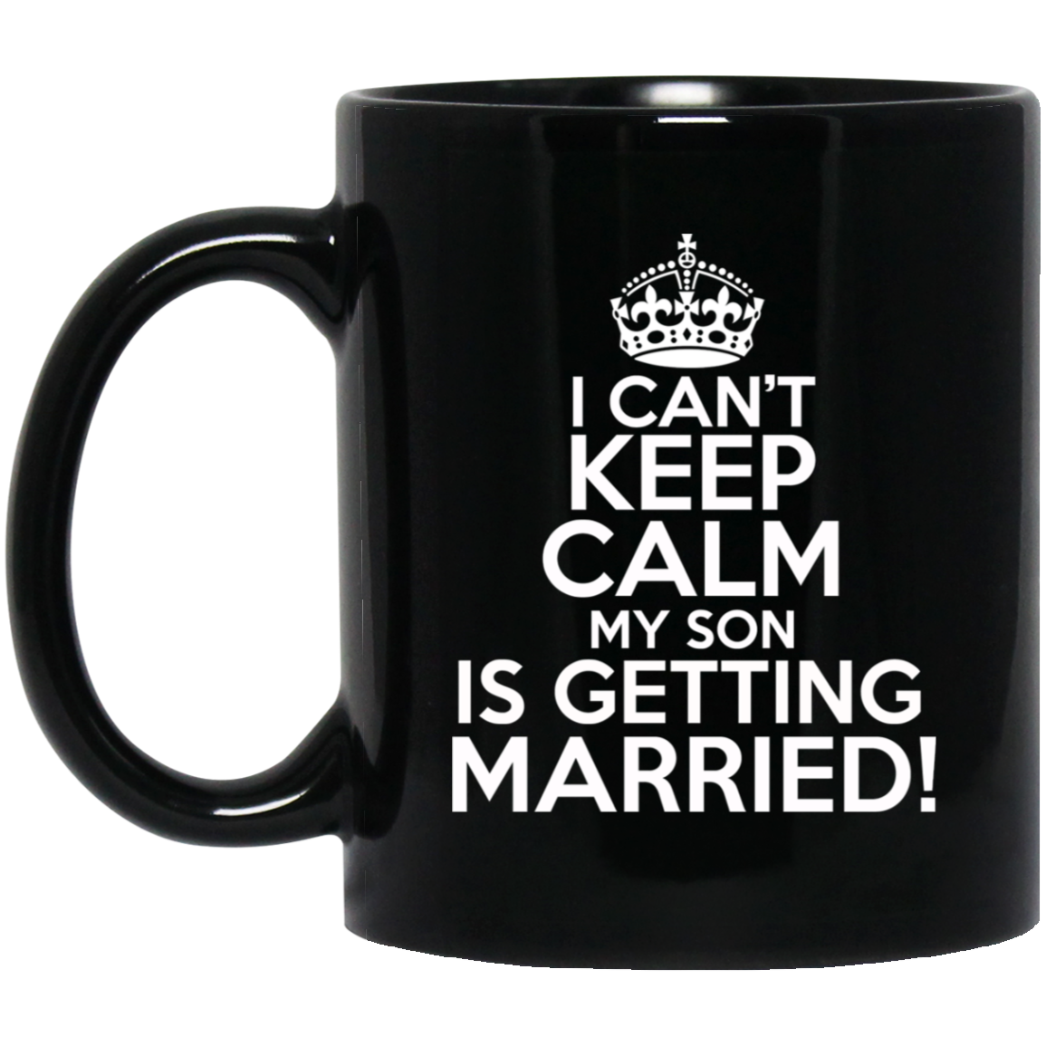 I Can't Keep Calm My Son is Getting Married 11 oz. Black Mug