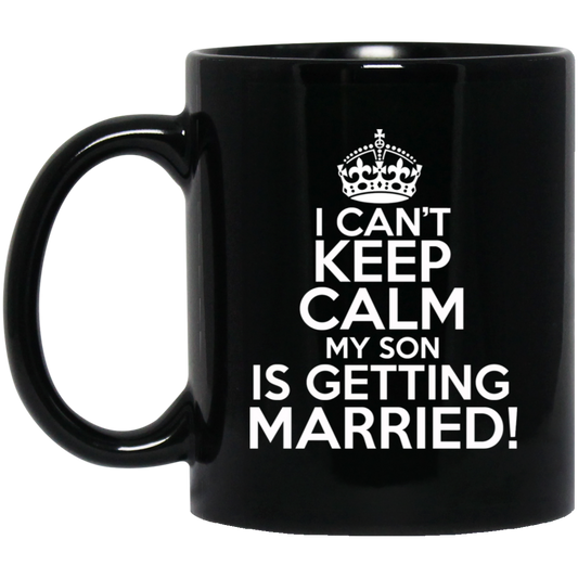 I Can't Keep Calm My Son is Getting Married 11 oz. Black Mug